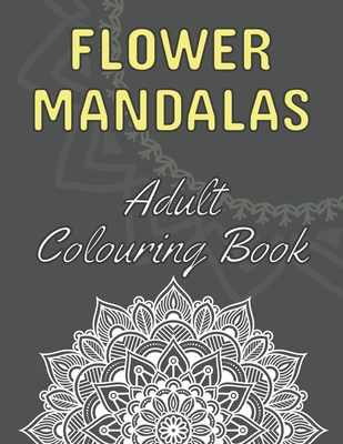 Flower Mandalas: 60 Beautiful Floral Mandalas - The Perfect Anti-Stress Book With Relaxing And Stress Relieving Patterns - Colouring Pages For Meditation, Happiness And Relieving Anxiety - Dabini G