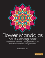 Flower Mandalas Adult Coloring Book Volume 1: Experience Ultimate Changes In Your Life With Unique Mandala Floral Design Pattern Pages ( Meditation And Stress Relief )