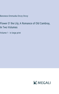 Flower O' the Lily; A Romance of Old Cambray, In Two Volumes: Volume 1 - in large print