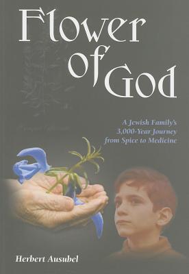 Flower of God: A Jewish Family's 3,000-Year Journey from Spice to Medicine - Ausubel, Herbert