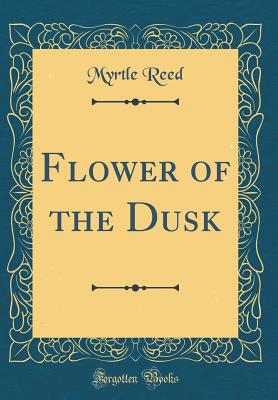 Flower of the Dusk (Classic Reprint) - Reed, Myrtle