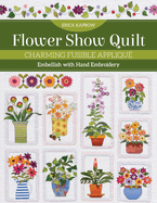 Flower Show Quilt: Charming Fusible Appliqu? - Embellish with Hand Embroidery