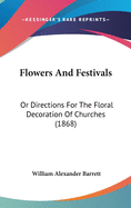 Flowers And Festivals: Or Directions For The Floral Decoration Of Churches (1868)