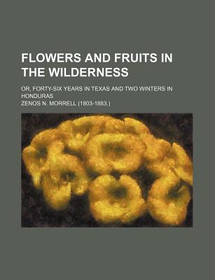 Flowers and Fruits in the Wilderness; Or, Forty-Six Years in Texas and Two Winters in Honduras - Morrell, Zenos N