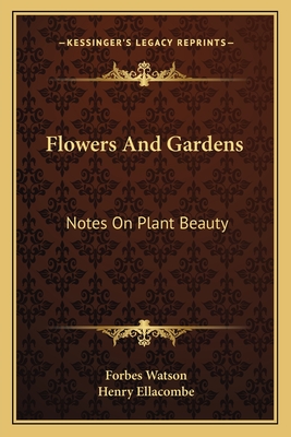 Flowers And Gardens: Notes On Plant Beauty - Watson, Forbes, and Ellacombe, Henry (Foreword by)