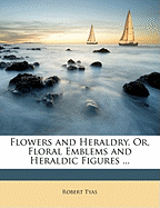 Flowers and Heraldry, Or, Floral Emblems and Heraldic Figures