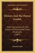 Flowers and the Flower Garden: With Instructions on the Culture of Ornamental Trees, Shrubs, Etc. (1867)