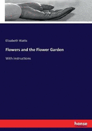 Flowers and the Flower Garden: With instructions