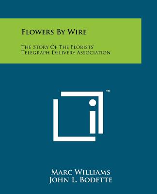 Flowers by Wire: The Story of the Florists' Telegraph Delivery Association - Williams, Marc, and Bodette, John L (Introduction by)