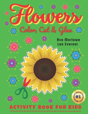 Flowers Color, Cut & Glue: Crafting Adventures Unplugged! Engage Little Minds with Scissor Mastery - Blooms, Butterflies, and Blissful Creations! - Everest, Leo, and Publication, Sweetkids, and Marlowe, Ava