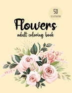 Flowers Coloring Book: An Adult Coloring Book with Flower Collection, Bouquets, Wreaths, Swirls, Floral, Patterns, Decorations, Inspirational Designs, Stress Relieving Floral Designs for Relaxation