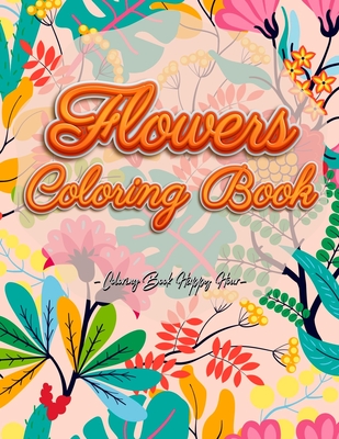 Flowers Coloring Book: An Adult Coloring Book with Flower Collection, Stress Relieving Flower Designs for Relaxation and Much More! - Coloring Book Happy Hour