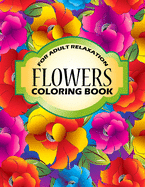 Flowers Coloring Book: An Adult Coloring Book with Stress Relieving Flower Collection Designs for Adult Relaxation.