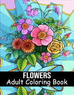 Flowers Coloring Book for Adults: 40 Flower Coloring Book For Seniors In Large Print Floral Designs, Arrangements, and Bouquets for Stress Relief