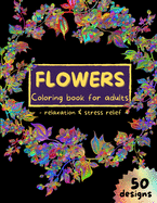 Flowers Coloring Book for Adults: Stress Relieving Flower Designs, Coloring Pages for Adults Relaxation Floral Art Coloring Book 50 Pages Adult coloring book with flower Amazing designs for adults, women or girls