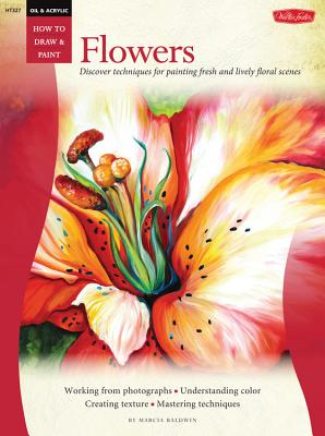 Flowers: Discover Techniques for Painting Fresh and Lively Floral Scenes - Baldwin, Marcia