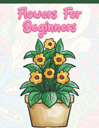 Flowers for Beginners: Adult Coloring Book with Fun, Easy, and Relaxing Coloring Pages - Featuring 45 Beautiful Floral Designs for Stress Relief, Spring Gardening Scenes, & Floral Patterns