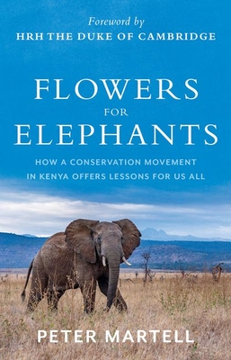 Flowers for Elephants: How a Conservation Movement in Kenya Offers Lessons for Us All - Martell, Peter, and The Prince of Wales, HRH (Foreword by)