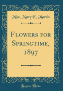 Flowers for Springtime, 1897 (Classic Reprint)