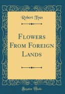 Flowers from Foreign Lands (Classic Reprint)
