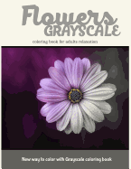 Flowers Grayscale Coloring Book for Adults Relaxation: New Way to Color with Grayscale coloring book