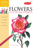 Flowers in Colored Pencil: Learn to Render a Variety of Floral Scenes in Vibrant Color
