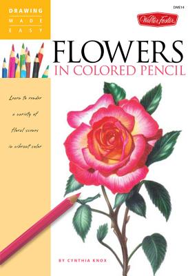 Flowers in Colored Pencil: Learn to Render a Variety of Floral Scenes in Vibrant Color - Knox, Cynthia