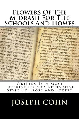 Flowers of the Midrash for the Schools and Homes: Written in a Most Interesting and Attractive Style of Prose and Poetry - Cohn, Joseph