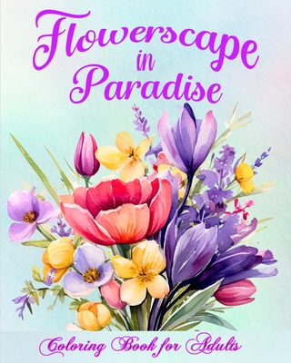 Flowerscape in Paradise: Beautiful Floral Patterns Coloring Book for Adults - Helle, Luna B