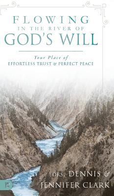 Flowing in the River of God's Will: Your Place of Effortless Trust and Perfect Peace - Clark, Dennis, Dr., and Clark, Jennifer, and Roth, Sid (Contributions by)