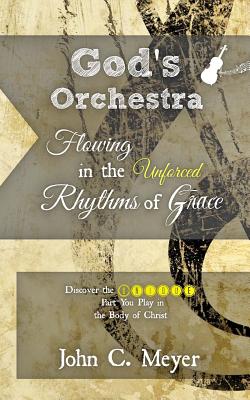 Flowing in the Unforced Rhythms of Your Destiny: Understanding the Unique Part You Play in the Body of Christ - Meyer, John C