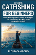 Floyd's Catfishing for Beginners: Bank Fishing with Proven Strategies for Handling, Hooking, and Releasing Safely