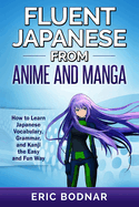 Fluent Japanese from Anime and Manga: How to Learn Japanese Vocabulary, Grammar, and Kanji the Easy and Fun Way