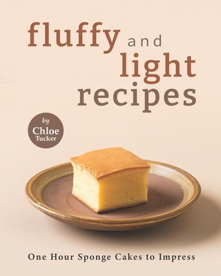 Fluffy and Light Recipes: One Hour Sponge Cakes to Impress - Tucker, Chloe