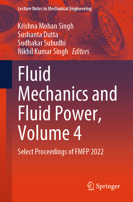 Fluid Mechanics and Fluid Power, Volume 4: Select Proceedings of FMFP 2022 - Singh, Krishna Mohan (Editor), and Dutta, Sushanta (Editor), and Subudhi, Sudhakar (Editor)