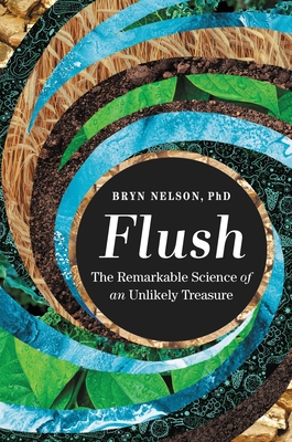 Flush: The Remarkable Science of an Unlikely Treasure - Nelson, Bryn, PhD