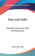 Flute And Violin: And Other Kentucky Tales And Romances
