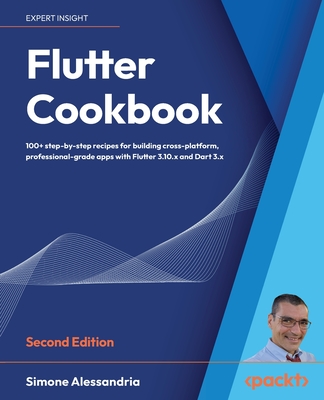 Flutter Cookbook: 100+ step-by-step recipes for building cross-platform, professional-grade apps with Flutter 3.10.x and Dart 3.x - Alessandria, Simone