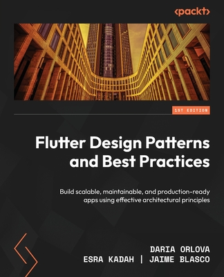 Flutter Design Patterns and Best Practices: Build scalable, maintainable, and production-ready apps using effective architectural principles - Orlova, Daria, and Kadah, Esra, and Blasco, Jaime