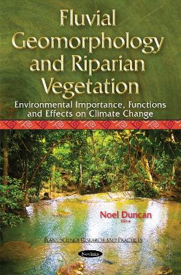 Fluvial Geomorphology & Riparian Vegetation: Environmental Importance, Functions & Effects on Climate Change - Duncan, Noel (Editor)