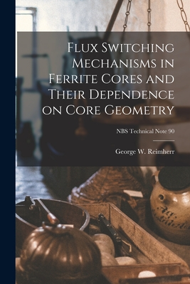 Flux Switching Mechanisms in Ferrite Cores and Their Dependence on Core Geometry; NBS Technical Note 90 - Reimherr, George W