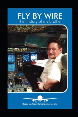 FLY BY WIRE - The History of my brother: Based on Cap. Rafael Zamora's Life - Zamora Valor, Jose Rafael