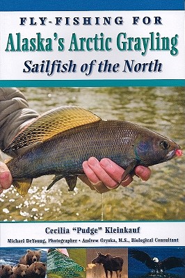 Fly-Fishing for Alaska's Grayling: Sailfish of the North - Pudge, and DeYoung, Michael (Photographer)