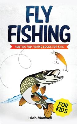 Fly Fishing for Kids: Hunting and Fishing Books for Kids - Maxwell, Isiah