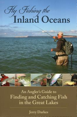 Fly Fishing the Inland Oceans: An Angler's Guide to Finding and Catching Fish in the Great Lakes - Darkes, Jerry