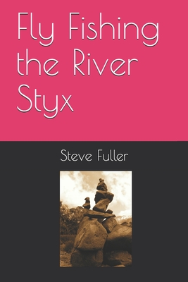 Fly Fishing the River Styx - Fuller, Steve