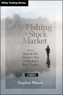 Fly Fishing the Stock Market: How to Search For, Catch, and Net the Market's Best Trades