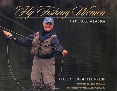 Fly Fishing Women Explore Alaska - Kleinkauf, Cecilia "Pudge"