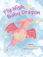 Fly High, Baby Dragon: An Illustrated Bedtime Storybook for Kids Fostering Resilience and Growth for Little Dreamers; A Newborn Dragon Learns Patience and Perseverance on His Journey to Master Flying