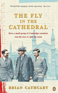 Fly in the Cathedral: How a Small Group of Cambridge Scientists Won the Race to Split the Atom - Cathcart, Brian